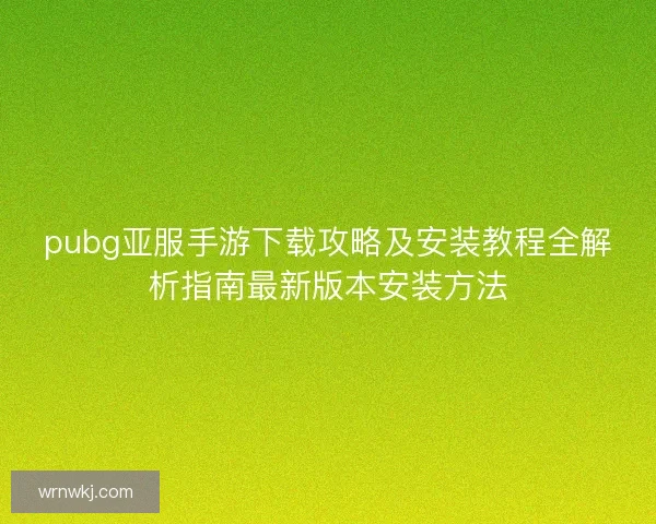 pubg亚服手游下载攻略及安装教程全解析指南最新版本安装方法